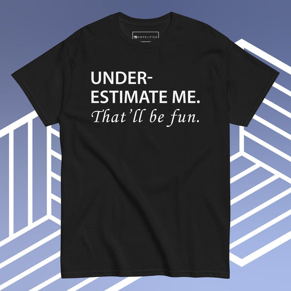 Underestimate me. That’ll be fun.